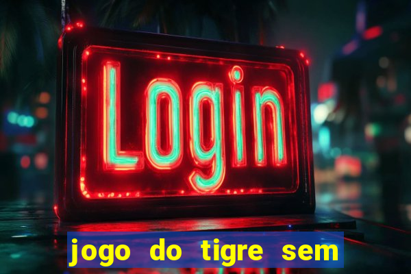 jogo do tigre sem deposito minimo